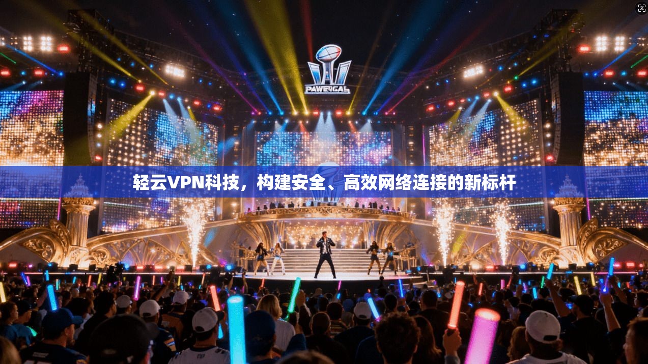 轻云VPN科技,构建安全、高效网络连接的新标杆 轻云VPN科技,构建安全、高效网络连接的新标杆