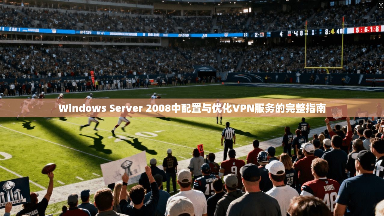 Windows Server 2008中配置与优化VPN服务的完整指南 Windows Server 2008中配置与优化VPN服务的完整指南