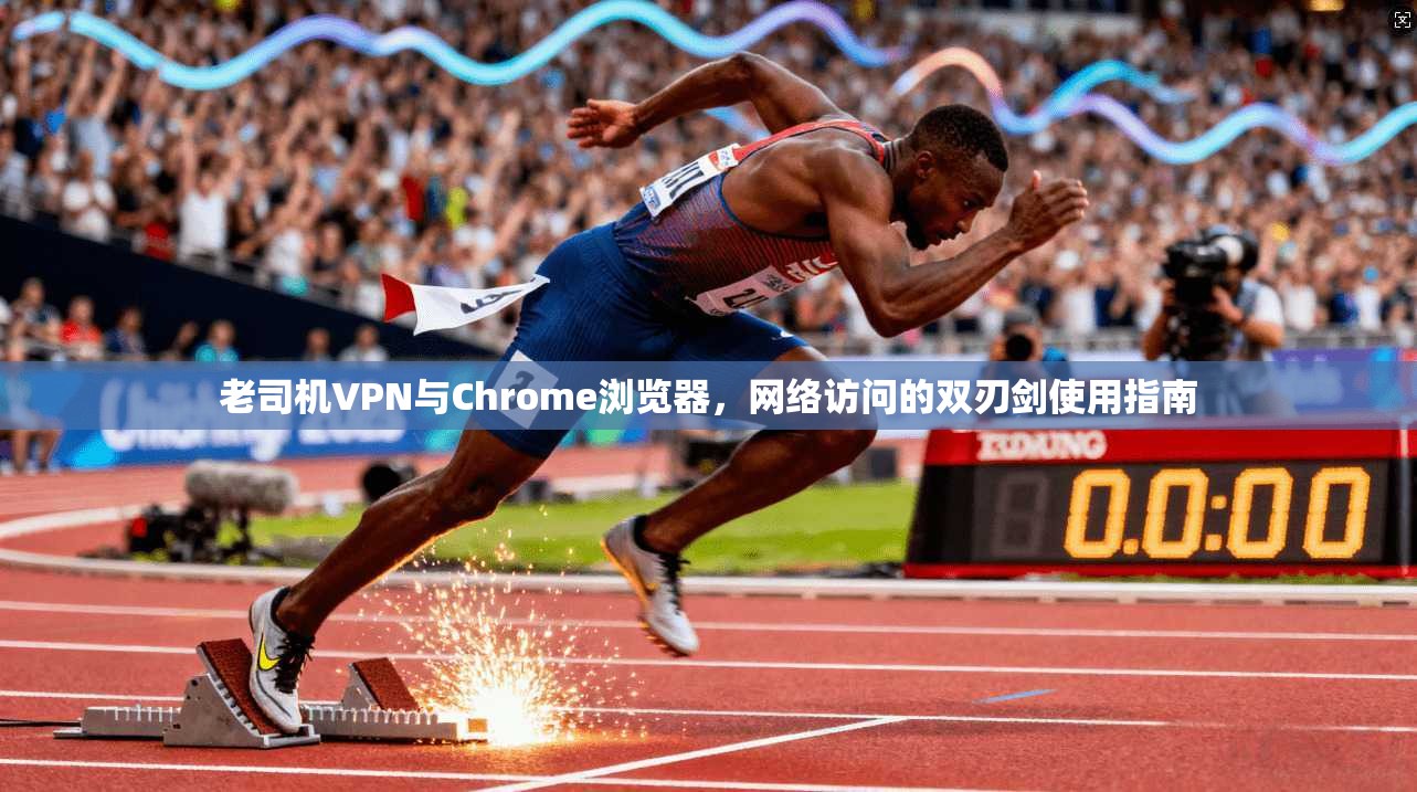 老司机VPN与Chrome浏览器,网络访问的双刃剑使用指南 老司机VPN与Chrome浏览器,网络访问的双刃剑使用指南