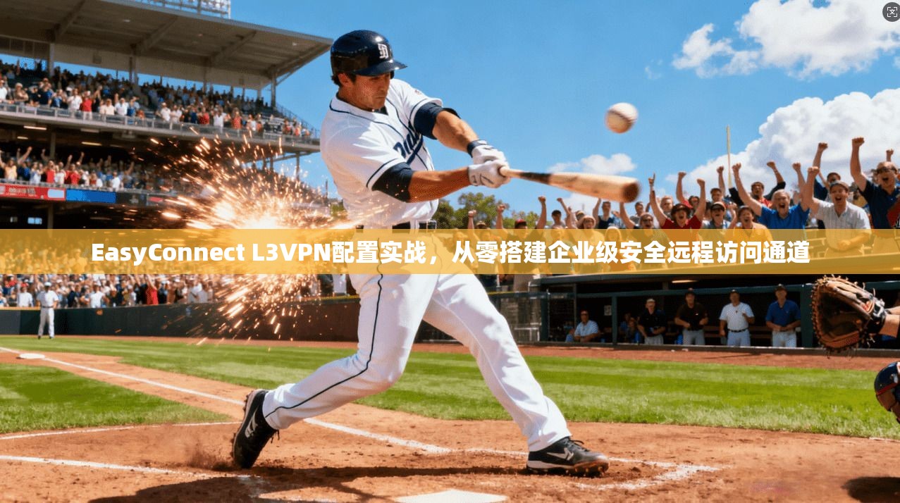 EasyConnect L3VPN配置实战，从零搭建企业级安全远程访问通道