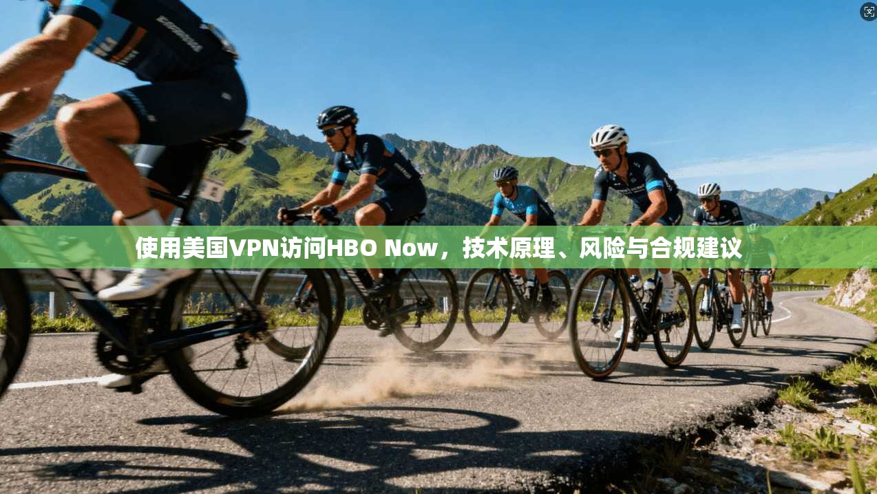 使用美国VPN访问HBO Now,技术原理、风险与合规建议 使用美国VPN访问HBO Now,技术原理、风险与合规建议