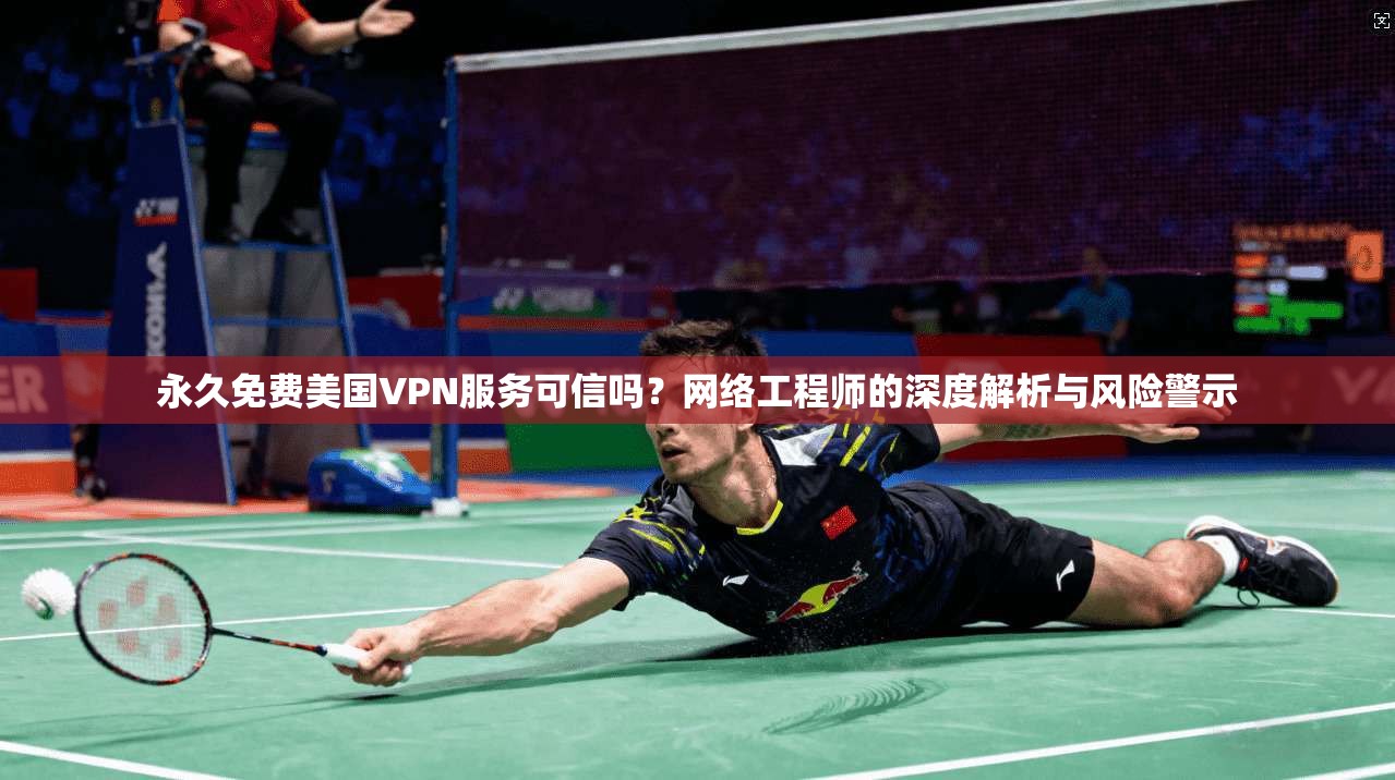 永久免费美国VPN服务可信吗?网络工程师的深度解析与风险警示 永久免费美国VPN服务可信吗?网络工程师的深度解析与风险警示