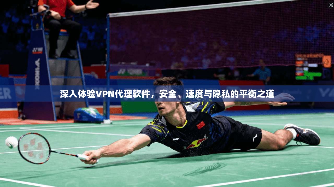 深入体验VPN代理软件,安全、速度与隐私的平衡之道 深入体验VPN代理软件,安全、速度与隐私的平衡之道