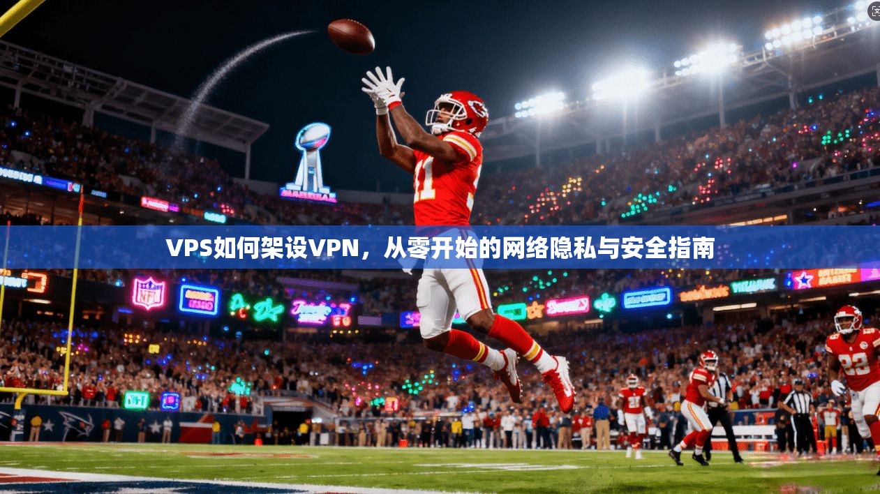VPS如何架设VPN,从零开始的网络隐私与安全指南 VPS如何架设VPN,从零开始的网络隐私与安全指南