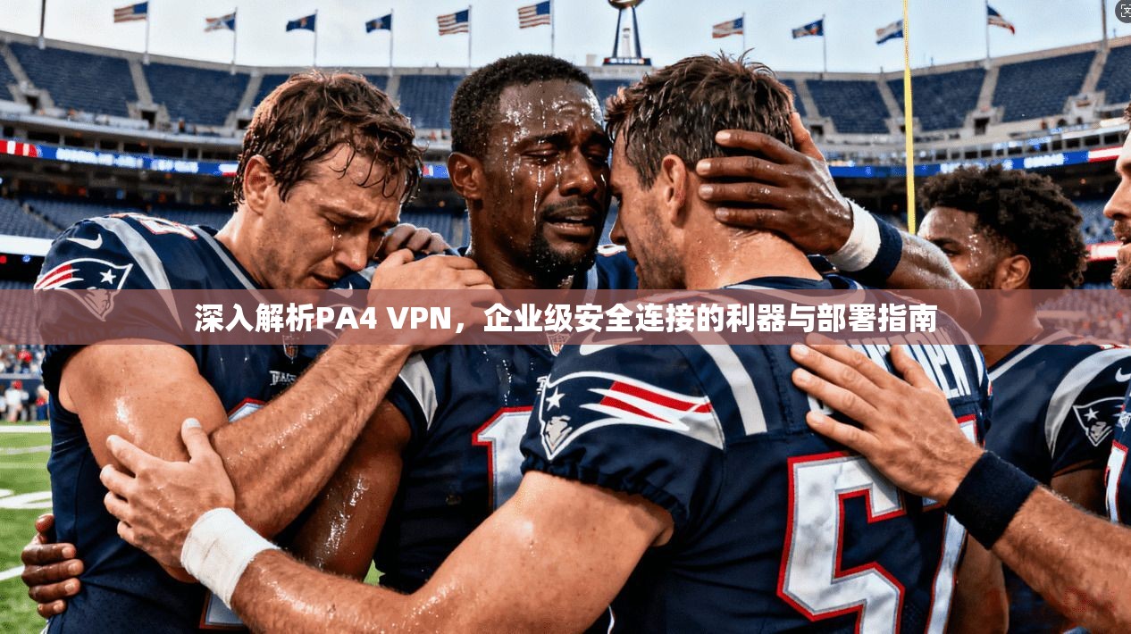 深入解析PA4 VPN,企业级安全连接的利器与部署指南 深入解析PA4 VPN,企业级安全连接的利器与部署指南