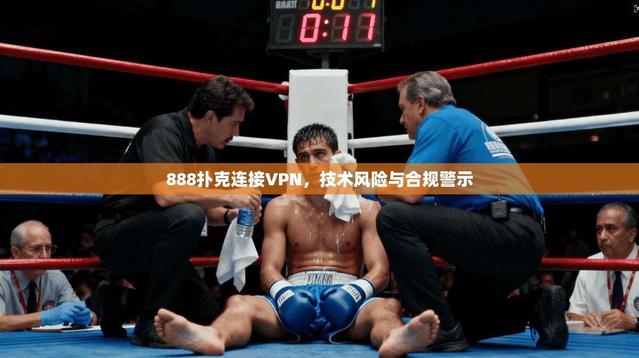 888扑克连接VPN，技术风险与合规警示