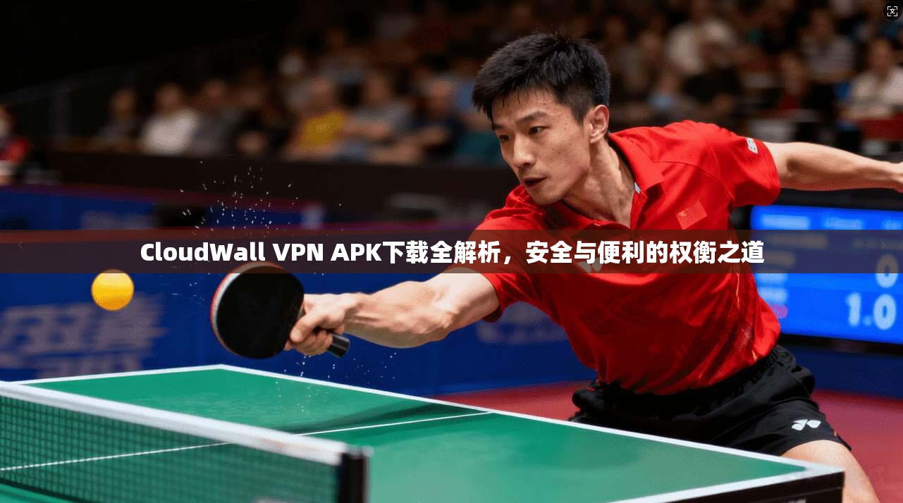 CloudWall VPN APK下载全解析，安全与便利的权衡之道