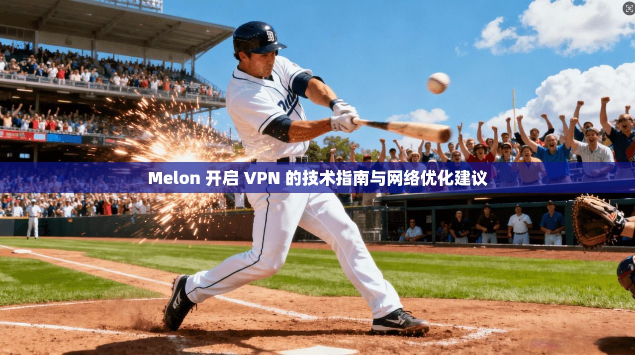 Melon 开启 VPN 的技术指南与网络优化建议 Melon 开启 VPN 的技术指南与网络优化建议