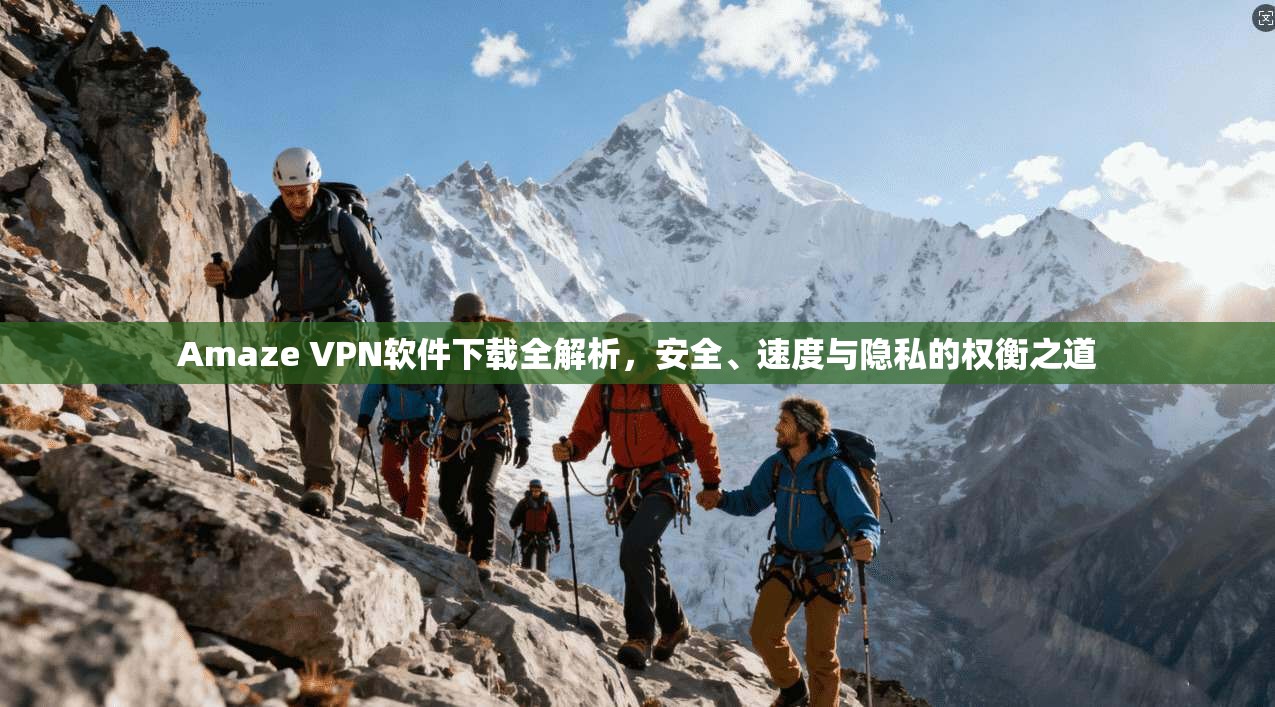 Amaze VPN软件下载全解析,安全、速度与隐私的权衡之道 Amaze VPN软件下载全解析,安全、速度与隐私的权衡之道