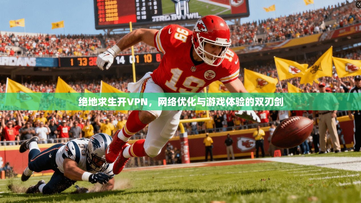 绝地求生开VPN,网络优化与游戏体验的双刃剑 绝地求生开VPN,网络优化与游戏体验的双刃剑