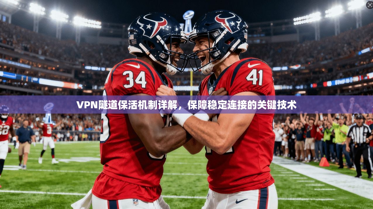 VPN隧道保活机制详解,保障稳定连接的关键技术 VPN隧道保活机制详解,保障稳定连接的关键技术