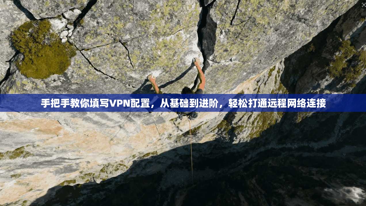 手把手教你填写VPN配置,从基础到进阶,轻松打通远程网络连接 手把手教你填写VPN配置,从基础到进阶,轻松打通远程网络连接