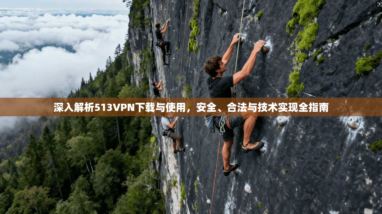 深入解析513VPN下载与使用,安全、合法与技术实现全指南 深入解析513VPN下载与使用,安全、合法与技术实现全指南