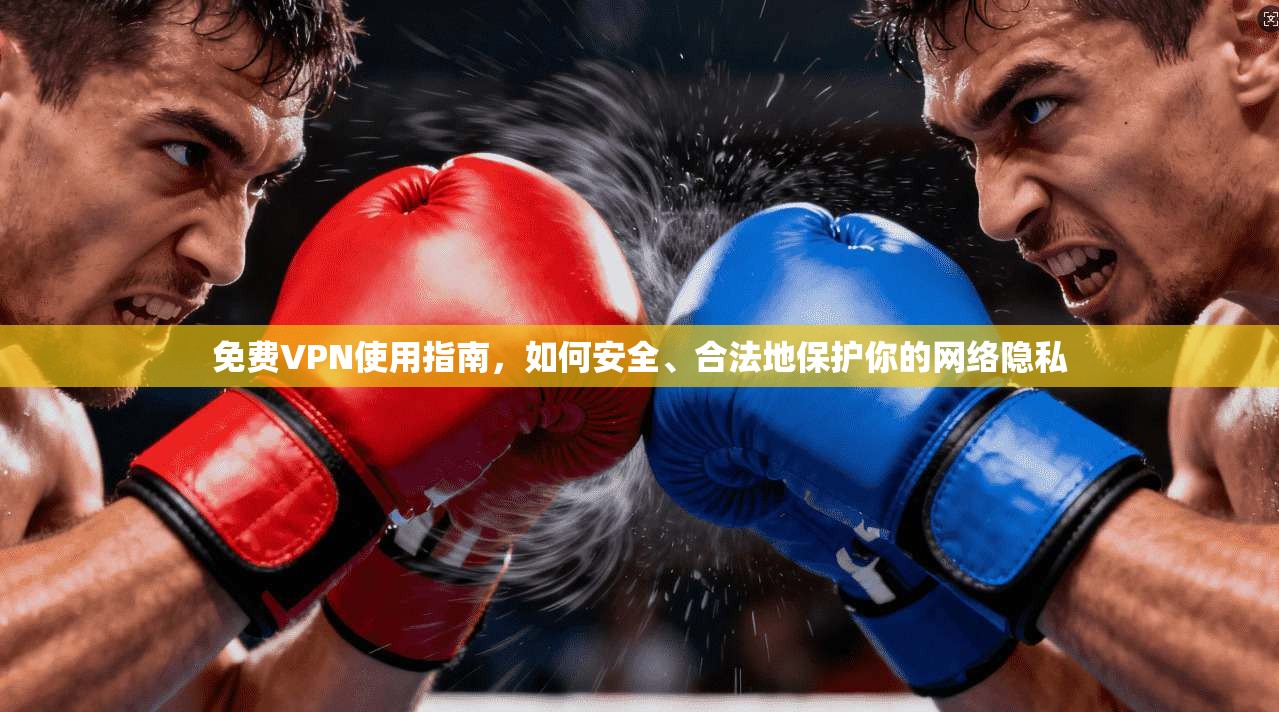 免费VPN使用指南,如何安全、合法地保护你的网络隐私 免费VPN使用指南,如何安全、合法地保护你的网络隐私