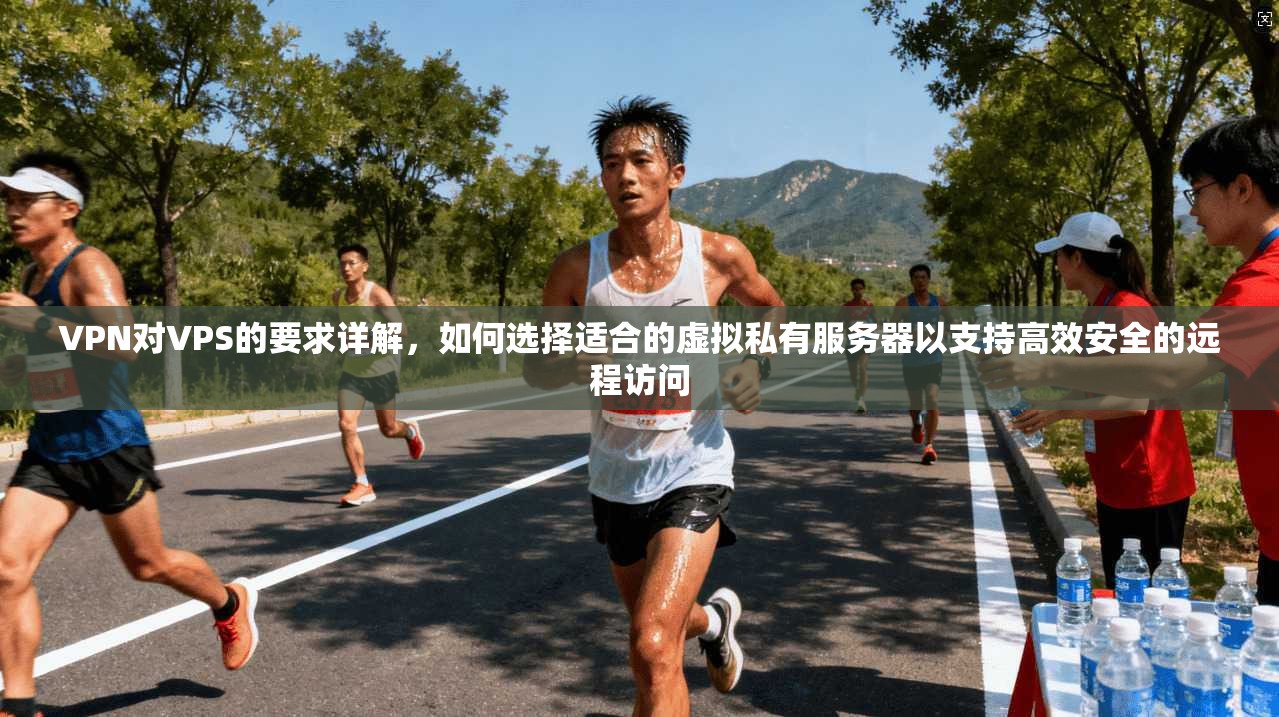 VPN对VPS的要求详解，如何选择适合的虚拟私有服务器以支持高效安全的远程访问