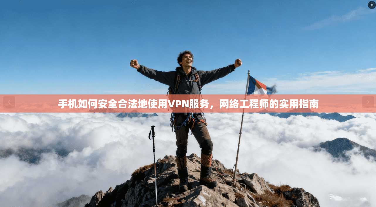 手机如何安全合法地使用VPN服务,网络工程师的实用指南 手机如何安全合法地使用VPN服务,网络工程师的实用指南