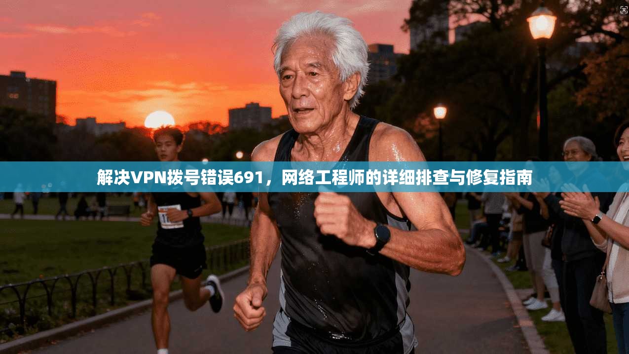 解决VPN拨号错误691，网络工程师的详细排查与修复指南