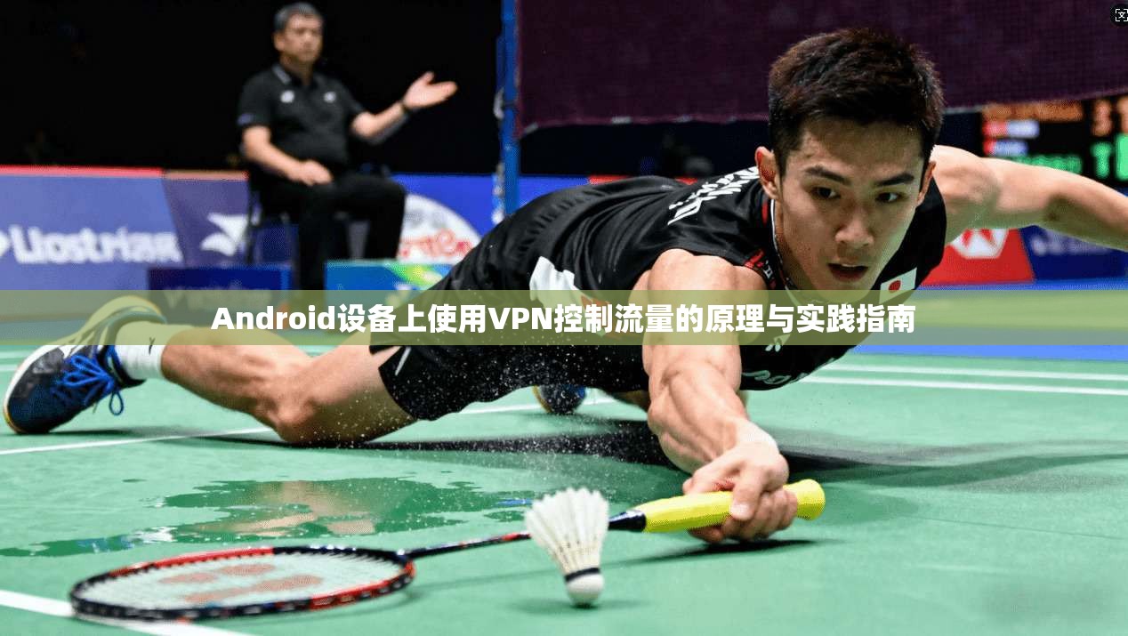 Android设备上使用VPN控制流量的原理与实践指南 Android设备上使用VPN控制流量的原理与实践指南