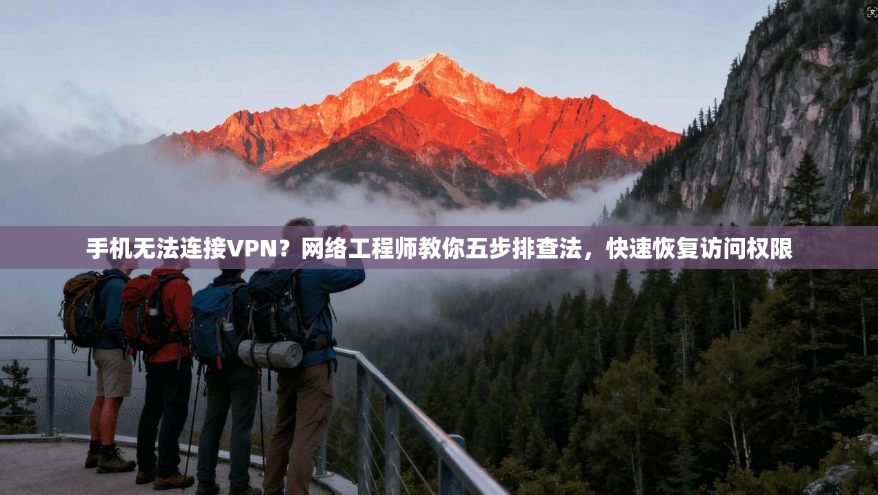 手机无法连接VPN?网络工程师教你五步排查法,快速恢复访问权限 手机无法连接VPN?网络工程师教你五步排查法,快速恢复访问权限
