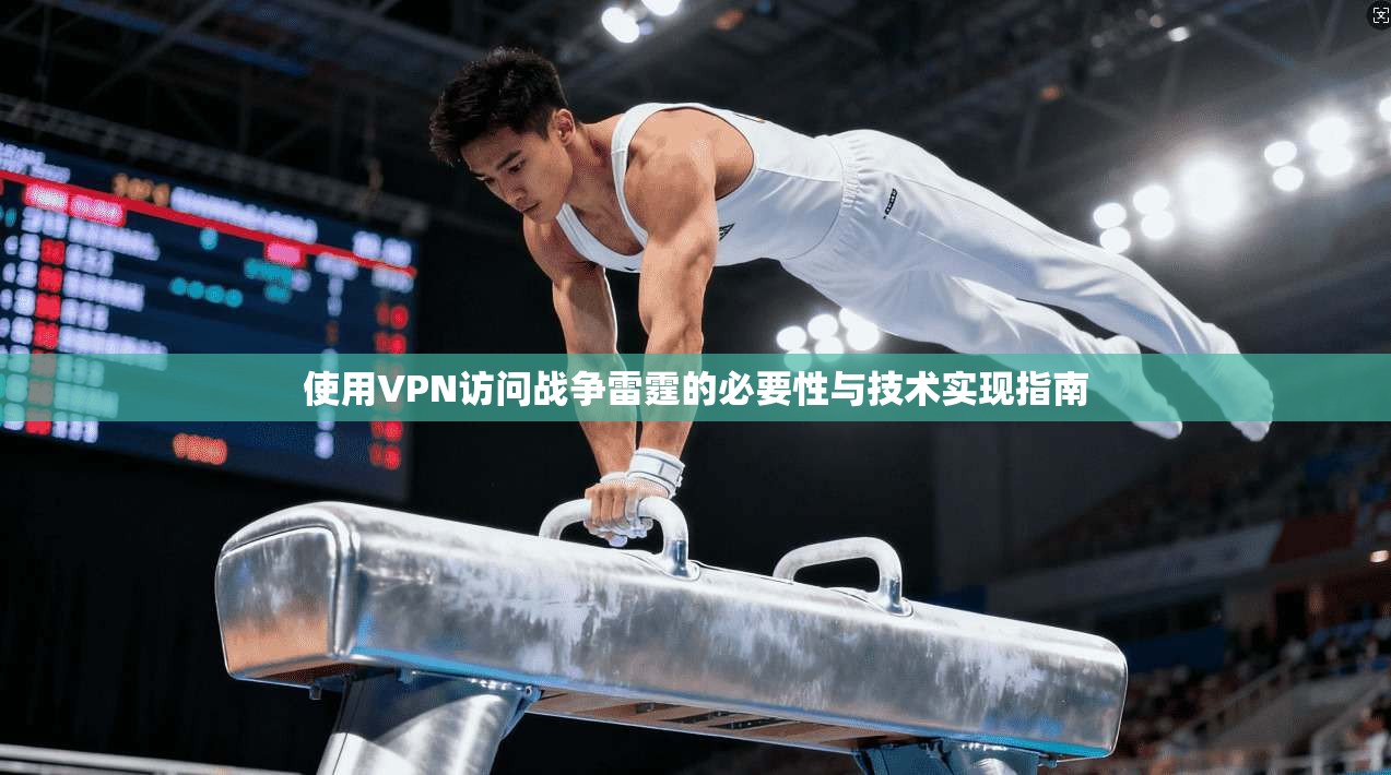 使用VPN访问战争雷霆的必要性与技术实现指南 使用VPN访问战争雷霆的必要性与技术实现指南