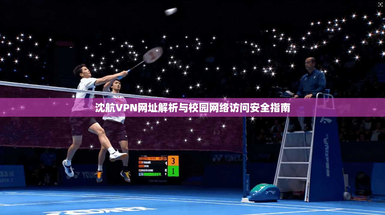 沈航VPN网址解析与校园网络访问安全指南 沈航VPN网址解析与校园网络访问安全指南