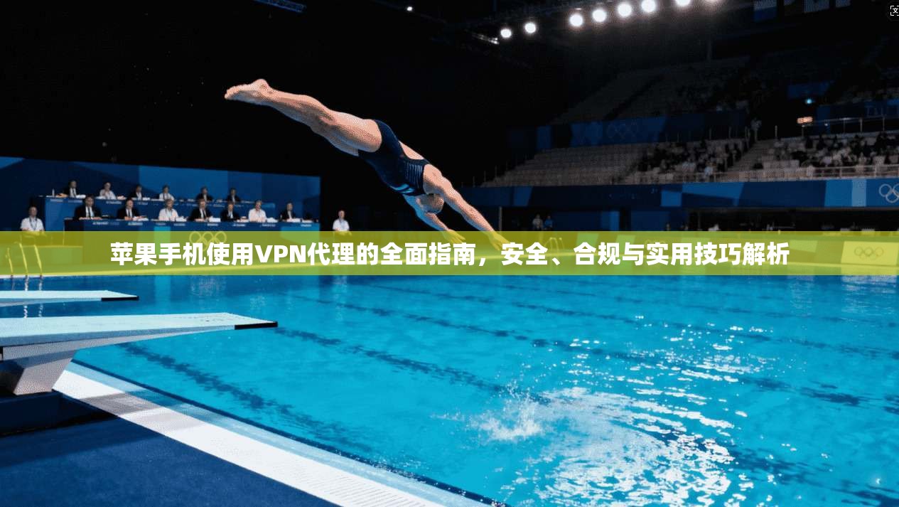苹果手机使用VPN代理的全面指南，安全、合规与实用技巧解析