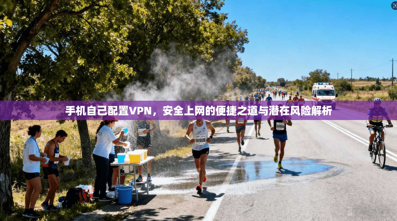 手机自己配置VPN,安全上网的便捷之道与潜在风险解析 手机自己配置VPN,安全上网的便捷之道与潜在风险解析