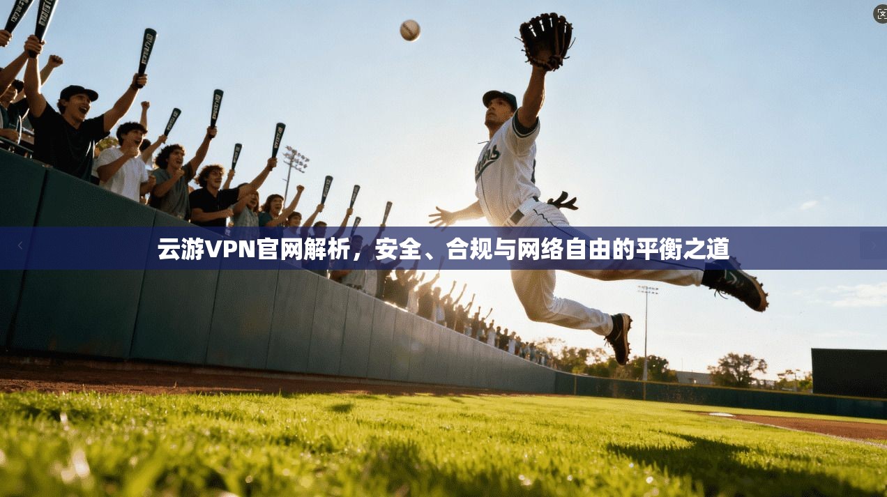 云游VPN官网解析,安全、合规与网络自由的平衡之道 云游VPN官网解析,安全、合规与网络自由的平衡之道