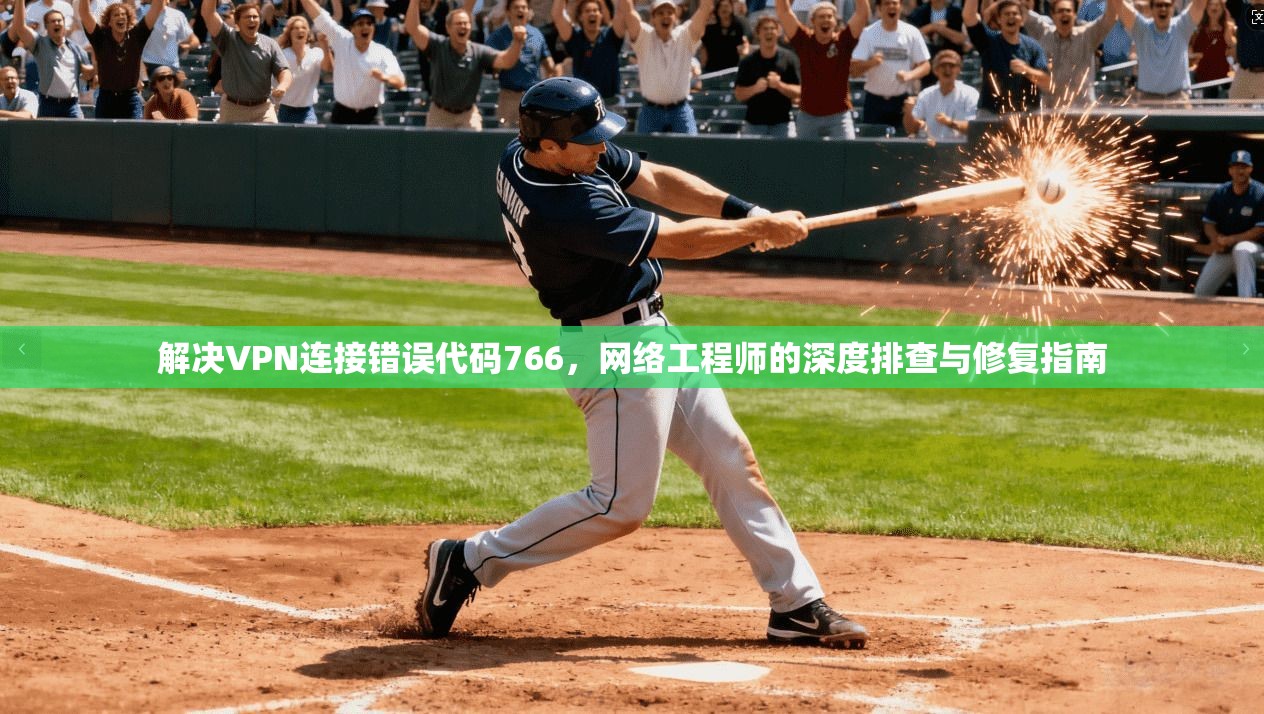 解决VPN连接错误代码766,网络工程师的深度排查与修复指南 解决VPN连接错误代码766,网络工程师的深度排查与修复指南