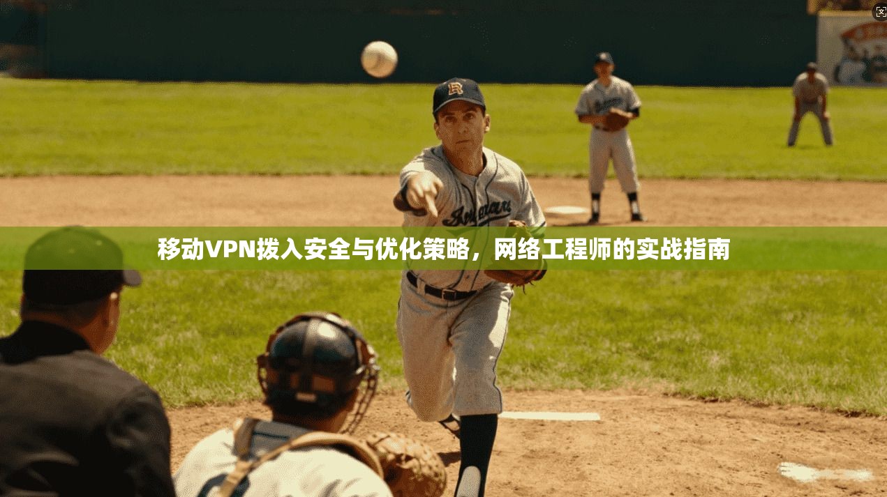 移动VPN拨入安全与优化策略,网络工程师的实战指南 移动VPN拨入安全与优化策略,网络工程师的实战指南