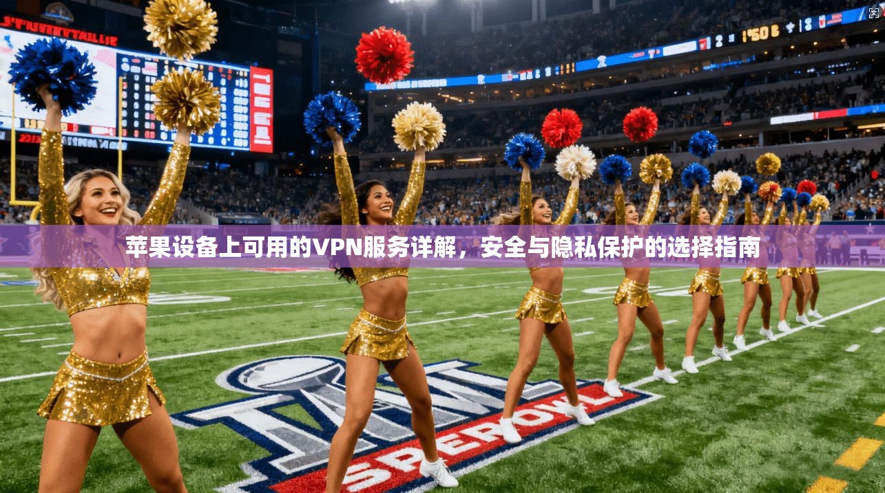 苹果设备上可用的VPN服务详解，安全与隐私保护的选择指南