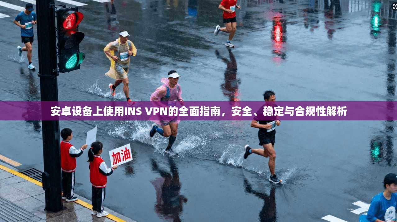 安卓设备上使用INS VPN的全面指南,安全、稳定与合规性解析 安卓设备上使用INS VPN的全面指南,安全、稳定与合规性解析