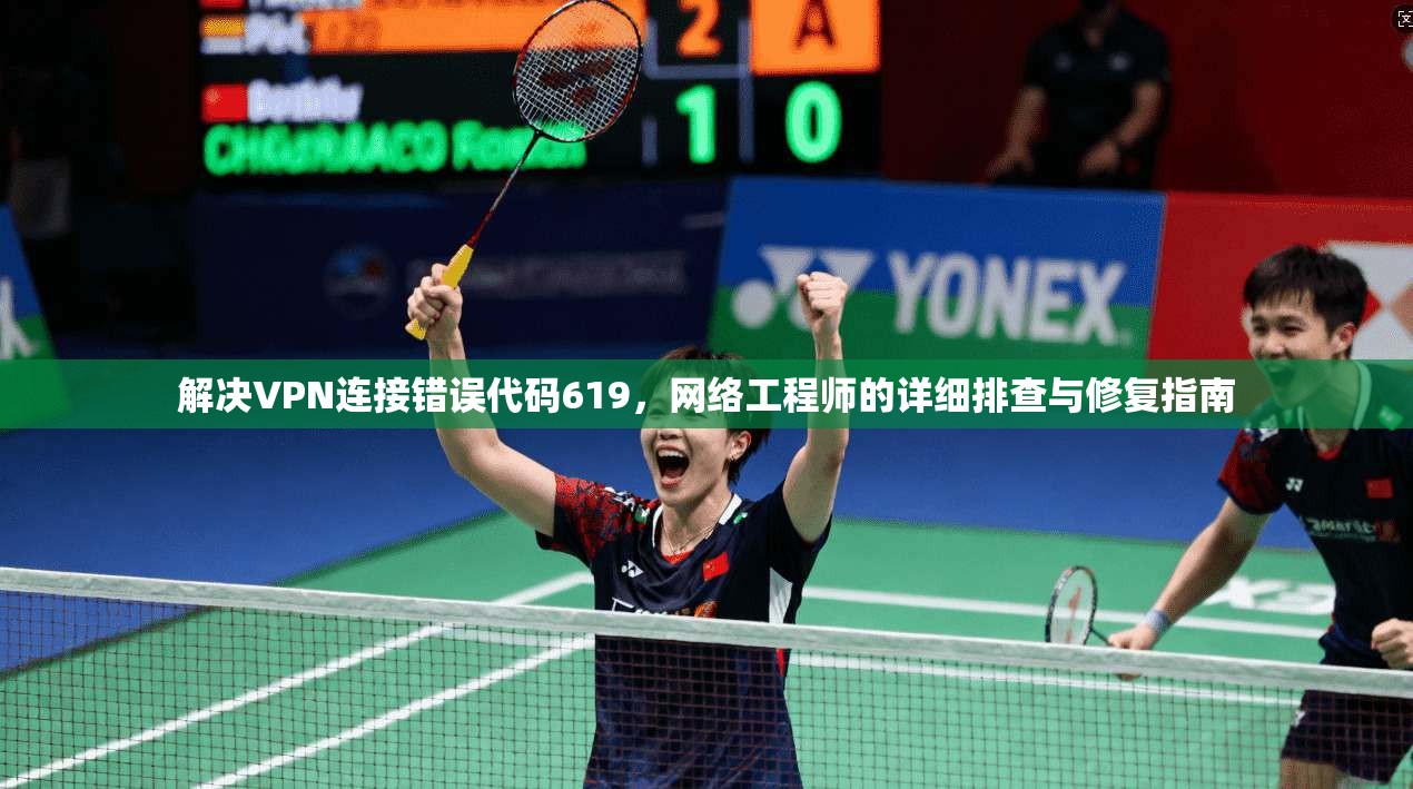 解决VPN连接错误代码619，网络工程师的详细排查与修复指南