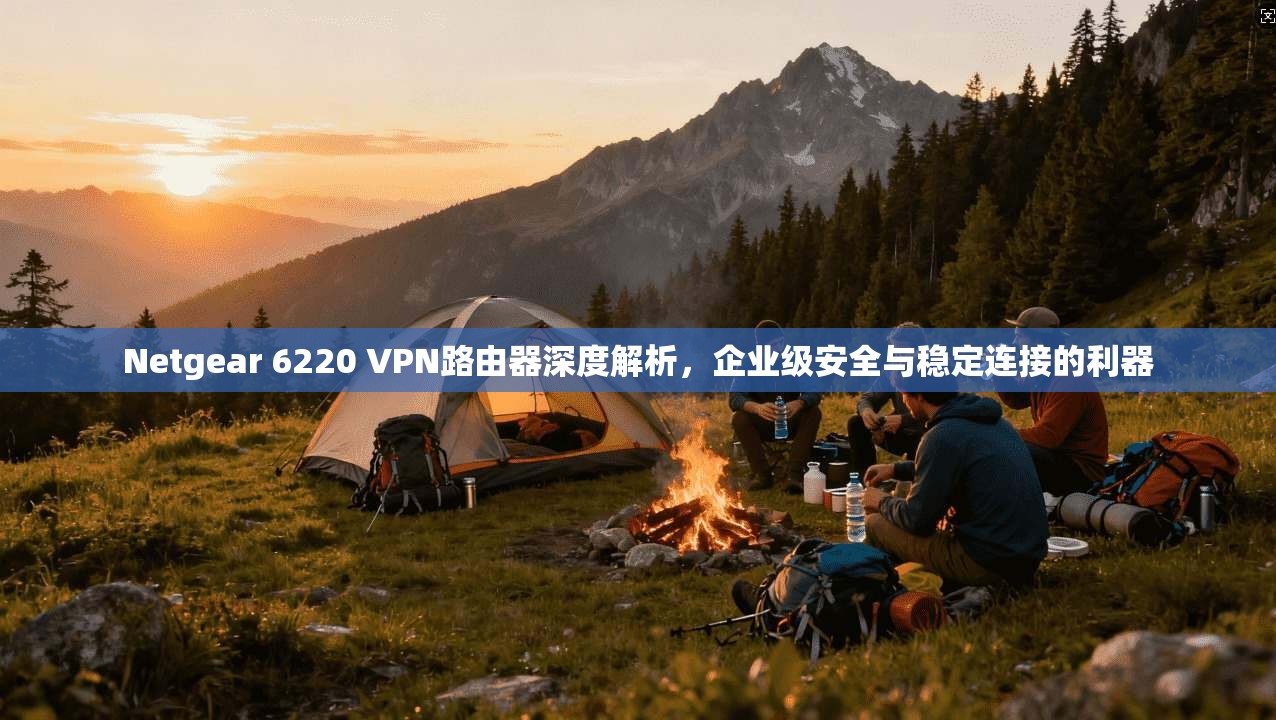 Netgear 6220 VPN路由器深度解析,企业级安全与稳定连接的利器 Netgear 6220 VPN路由器深度解析,企业级安全与稳定连接的利器
