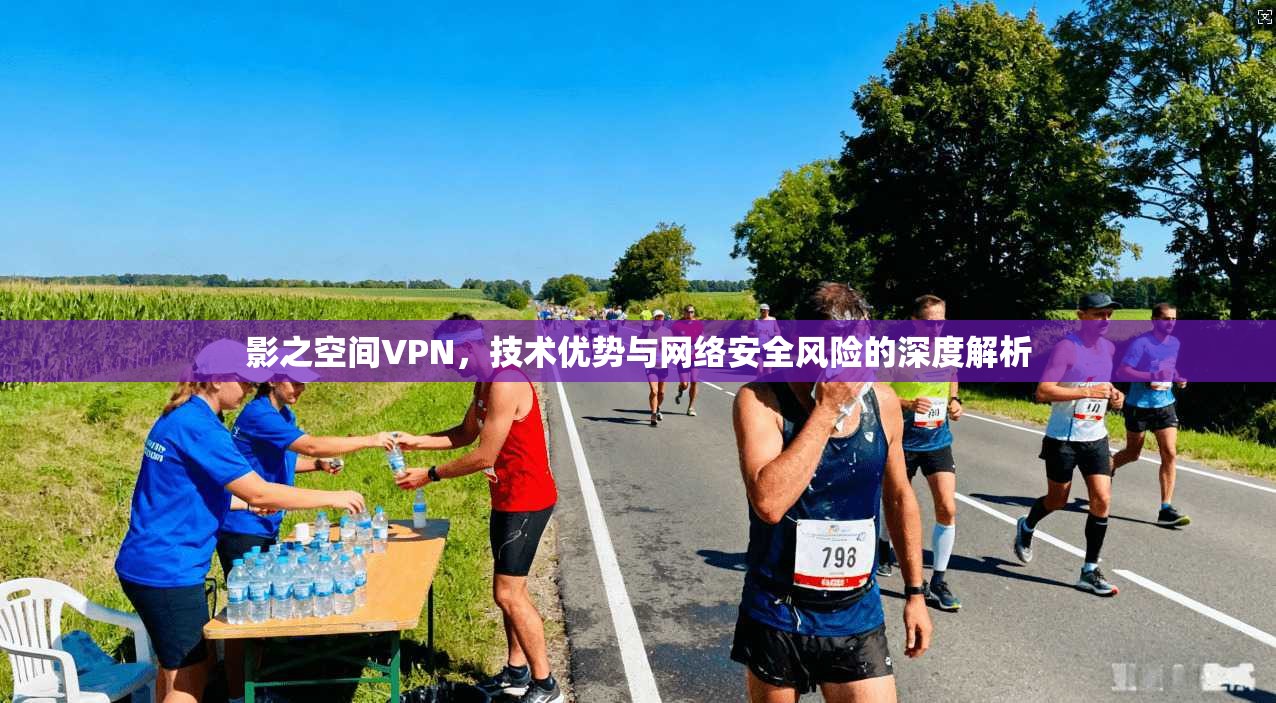 影之空间VPN,技术优势与网络安全风险的深度解析 影之空间VPN,技术优势与网络安全风险的深度解析