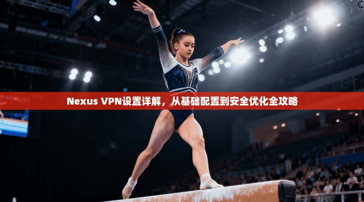 Nexus VPN设置详解,从基础配置到安全优化全攻略 Nexus VPN设置详解,从基础配置到安全优化全攻略