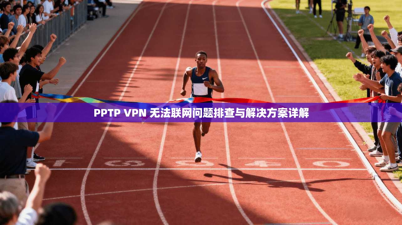 PPTP VPN 无法联网问题排查与解决方案详解 PPTP VPN 无法联网问题排查与解决方案详解