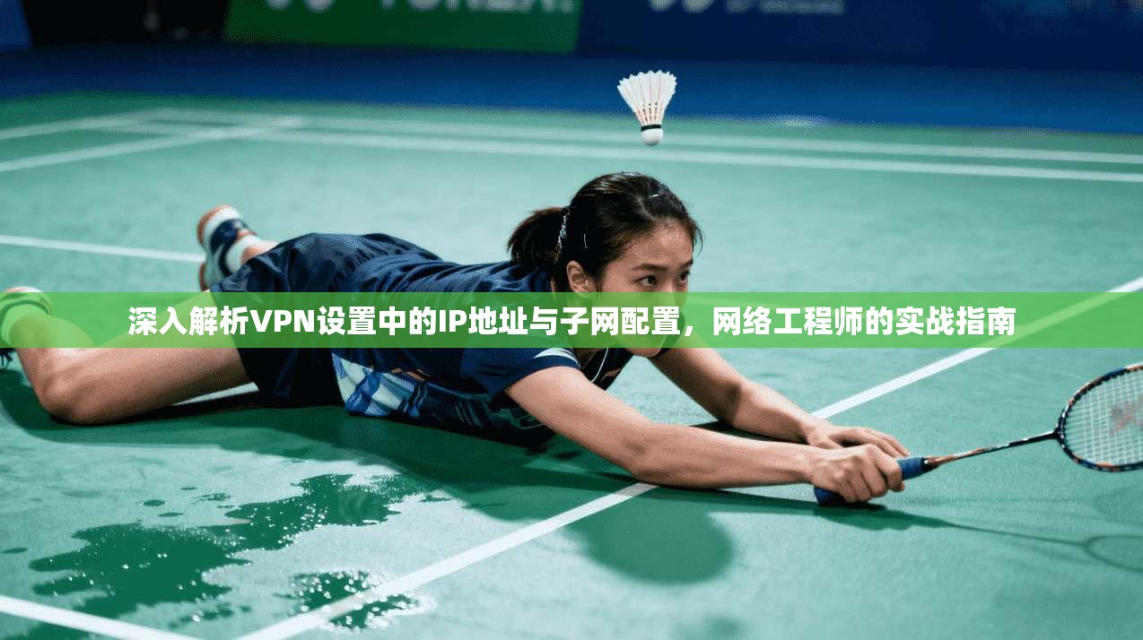 深入解析VPN设置中的IP地址与子网配置,网络工程师的实战指南 深入解析VPN设置中的IP地址与子网配置,网络工程师的实战指南