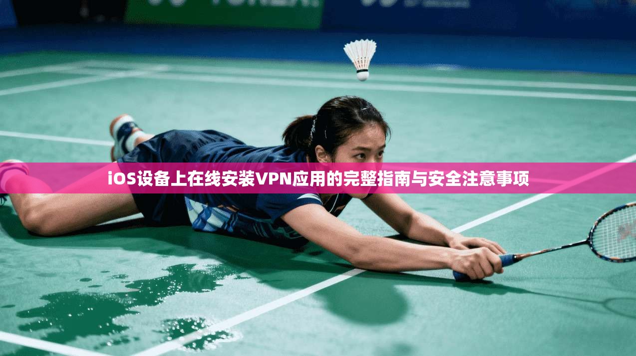 iOS设备上在线安装VPN应用的完整指南与安全注意事项