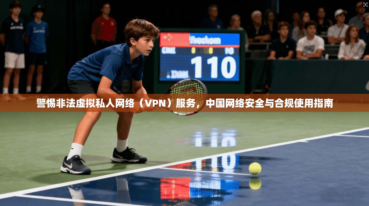 警惕非法虚拟私人网络（VPN）服务，中国网络安全与合规使用指南