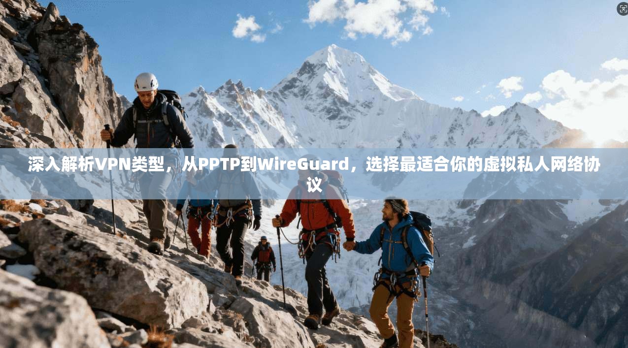 深入解析VPN类型，从PPTP到WireGuard，选择最适合你的虚拟私人网络协议
