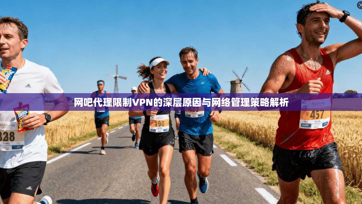 网吧代理限制VPN的深层原因与网络管理策略解析