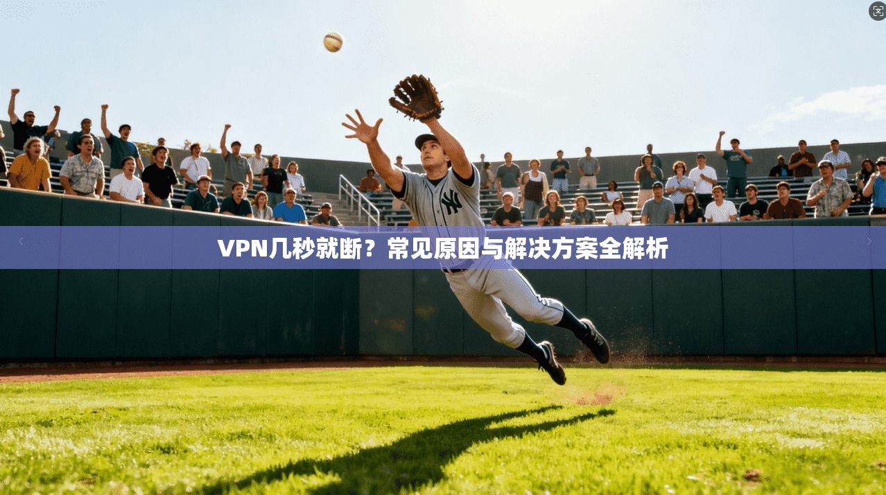 VPN几秒就断？常见原因与解决方案全解析