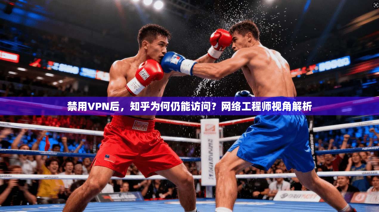 禁用VPN后,知乎为何仍能访问?网络工程师视角解析 禁用VPN后,知乎为何仍能访问?网络工程师视角解析