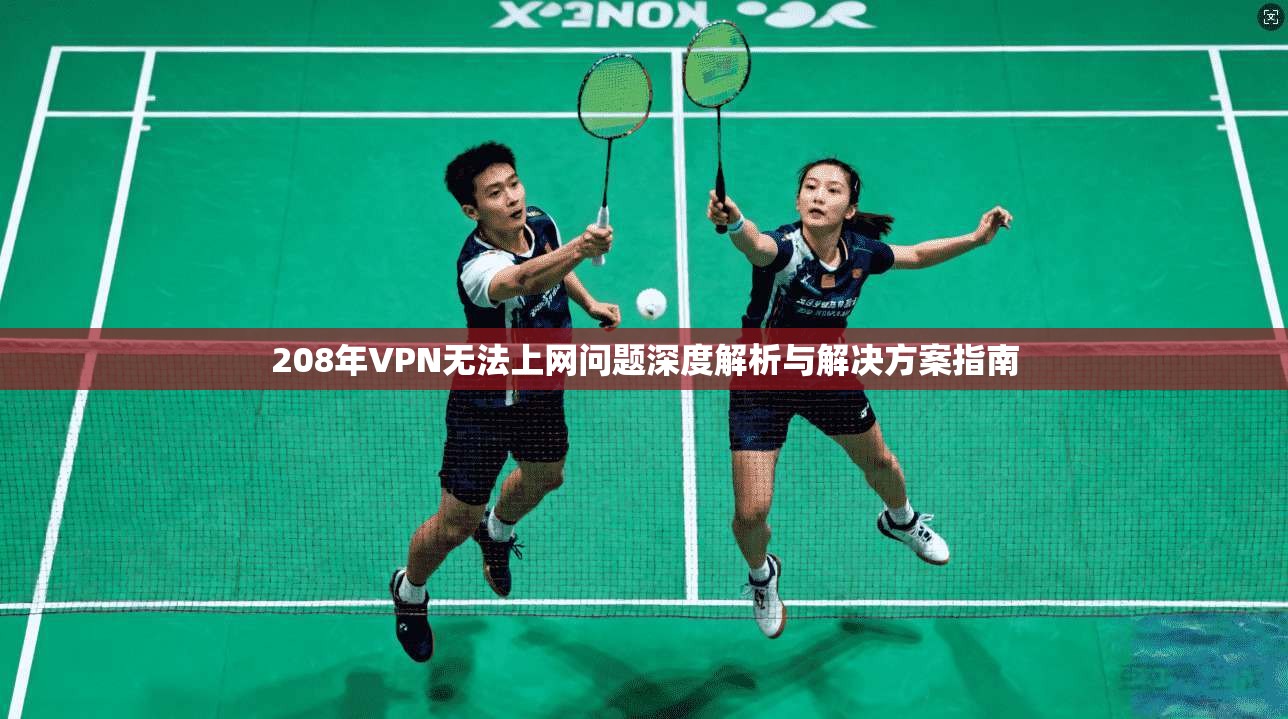 208年VPN无法上网问题深度解析与解决方案指南 208年VPN无法上网问题深度解析与解决方案指南