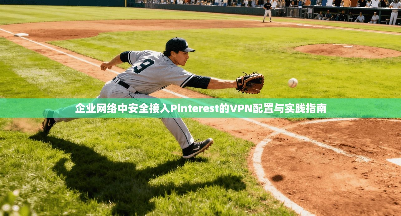 企业网络中安全接入Pinterest的VPN配置与实践指南