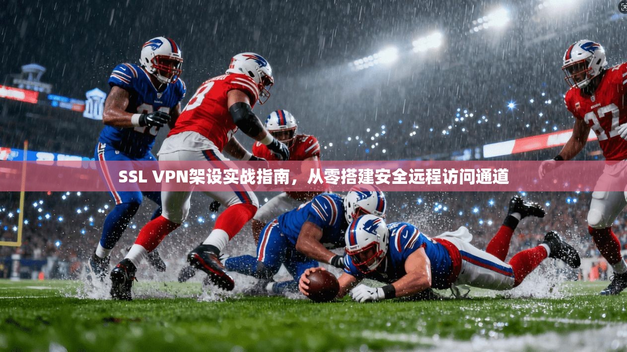 SSL VPN架设实战指南,从零搭建安全远程访问通道 SSL VPN架设实战指南,从零搭建安全远程访问通道