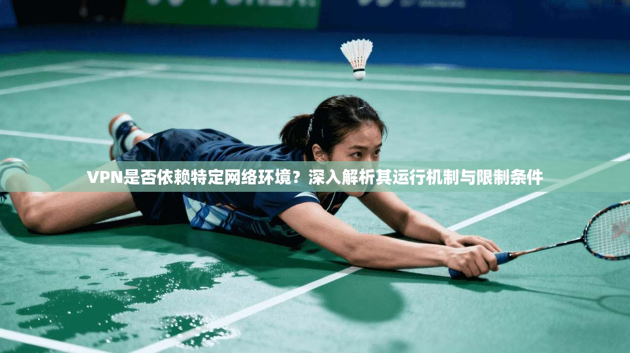 VPN是否依赖特定网络环境?深入解析其运行机制与限制条件 VPN是否依赖特定网络环境?深入解析其运行机制与限制条件