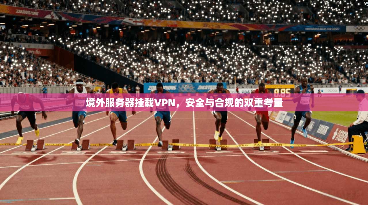 境外服务器挂载VPN，安全与合规的双重考量