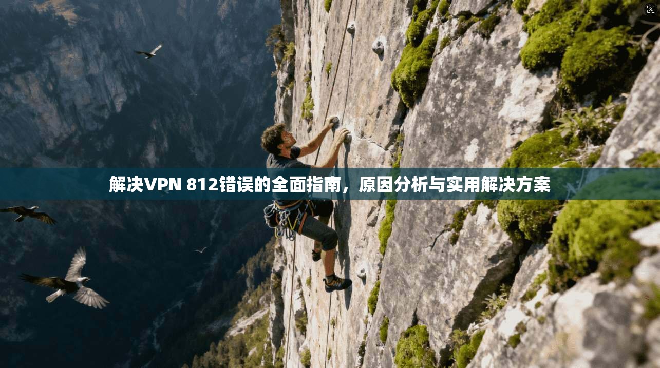 解决VPN 812错误的全面指南,原因分析与实用解决方案 解决VPN 812错误的全面指南,原因分析与实用解决方案